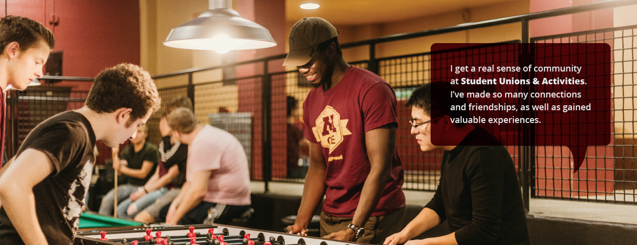 Student Testimonial: "I get a real sense of community at Student Unions & Activites. I've made so many connections and friendships, as well as gained valuable experiences."
